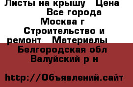 Листы на крышу › Цена ­ 100 - Все города, Москва г. Строительство и ремонт » Материалы   . Белгородская обл.,Валуйский р-н
